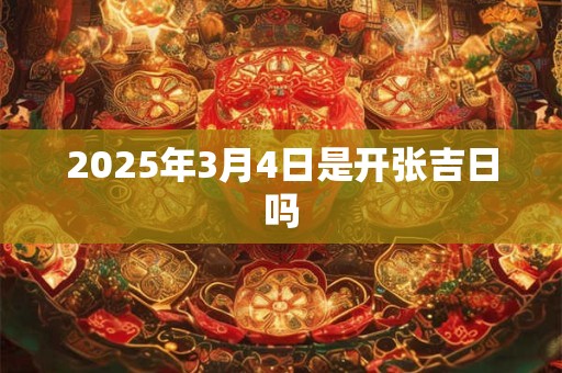 2025年3月4日是开张吉日吗