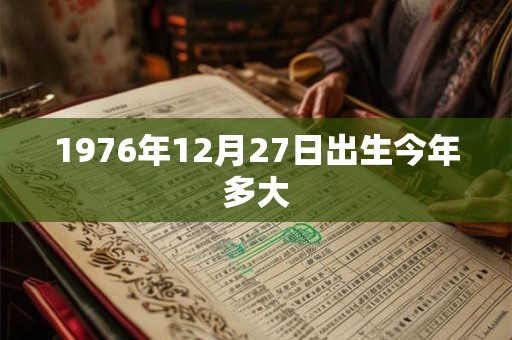 1976年12月27日出生今年多大