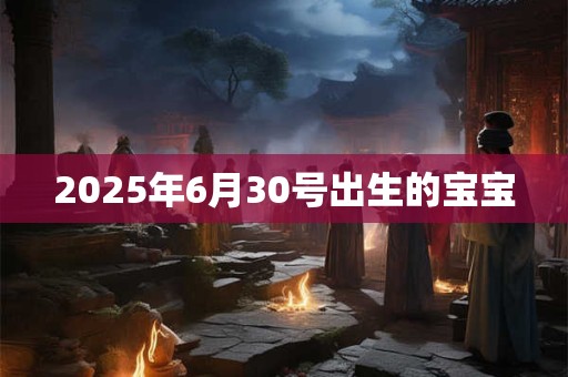 2025年6月30号出生的宝宝