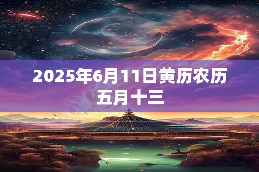 2025年6月11日黄历农历五月十三