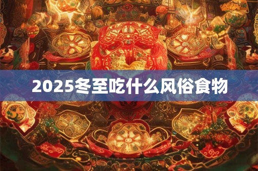 2025冬至吃什么风俗食物