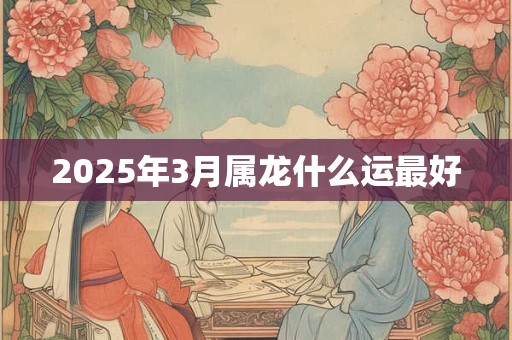 2025年3月属龙什么运最好