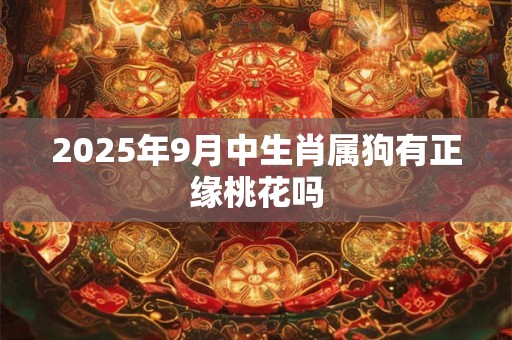 2025年9月中生肖属狗有正缘桃花吗