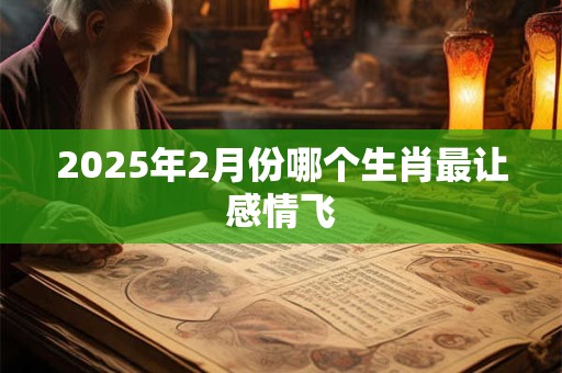 2025年2月份哪个生肖最让感情飞