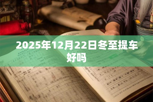 2025年12月22日冬至提车好吗