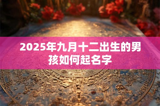 2025年九月十二出生的男孩如何起名字