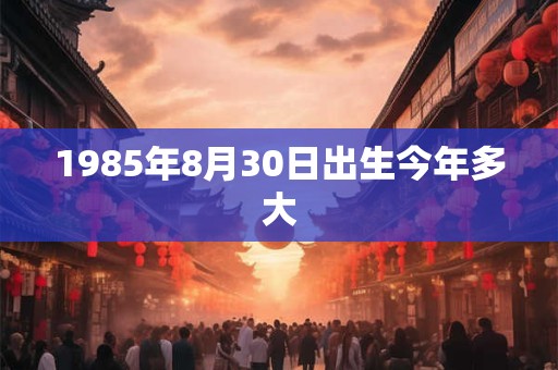 1985年8月30日出生今年多大