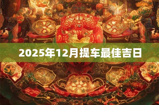 2025年12月提车最佳吉日