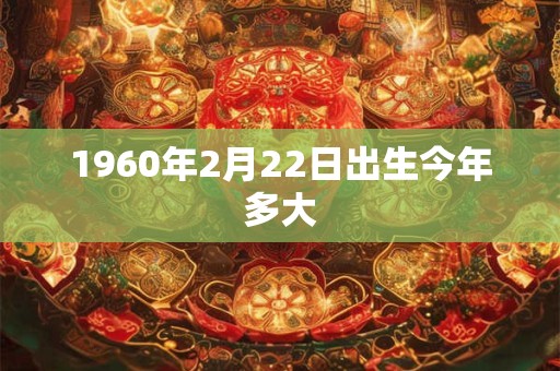 1960年2月22日出生今年多大