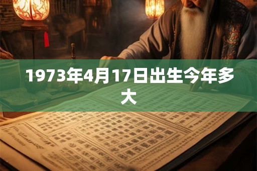 1973年4月17日出生今年多大