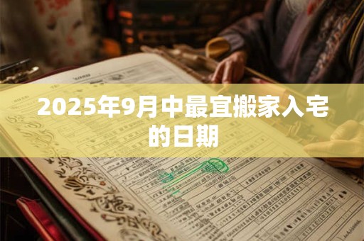 2025年9月中最宜搬家入宅的日期
