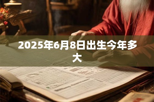 2025年6月8日出生今年多大