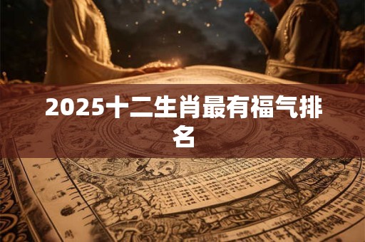 2025十二生肖最有福气排名