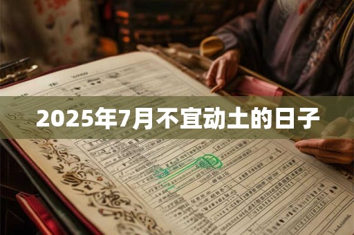 2025年7月不宜动土的日子