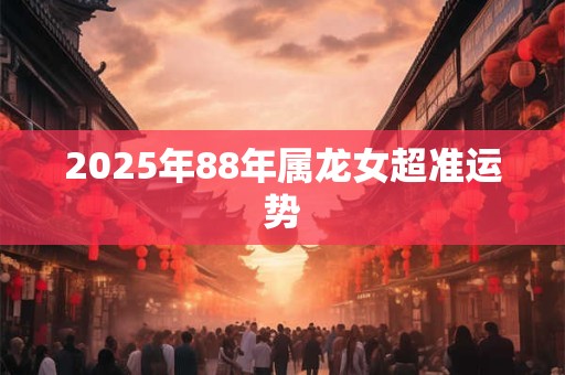 2025年88年属龙女超准运势