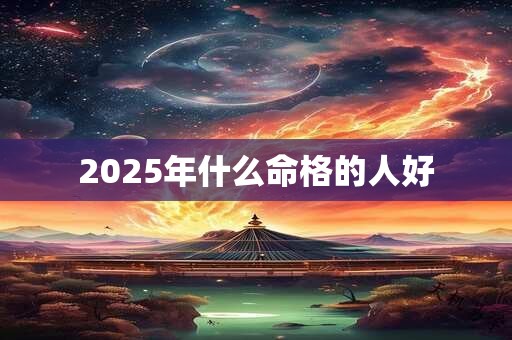 2025年什么命格的人好
