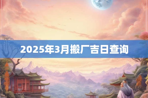2025年3月搬厂吉日查询
