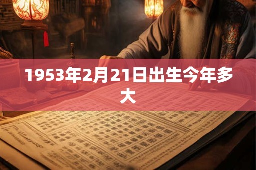 1953年2月21日出生今年多大