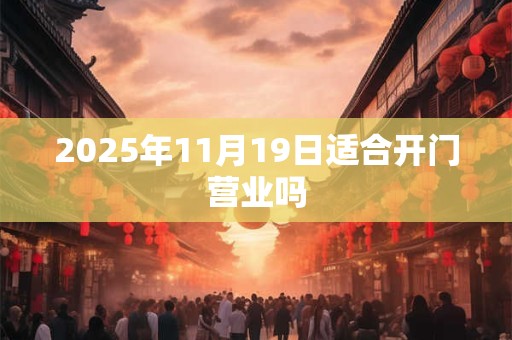 2025年11月19日适合开门营业吗