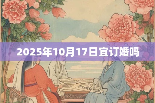 2025年10月17日宜订婚吗