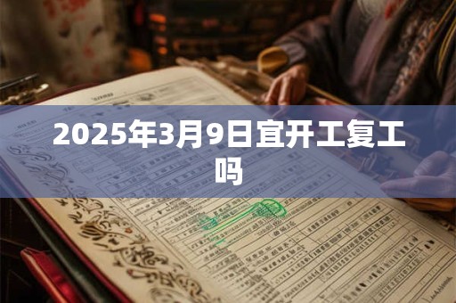 2025年3月9日宜开工复工吗