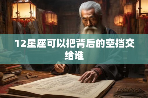 12星座可以把背后的空挡交给谁