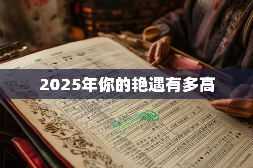 2025年你的艳遇有多高