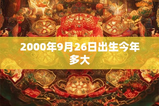 2000年9月26日出生今年多大
