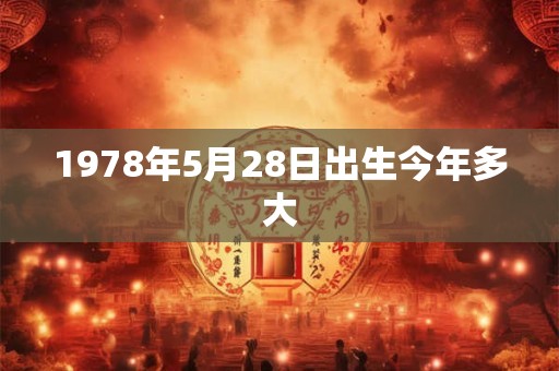 1978年5月28日出生今年多大