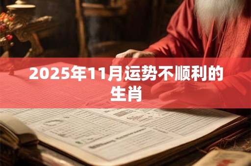 2025年11月运势不顺利的生肖 2025年11月运势不顺利的生肖