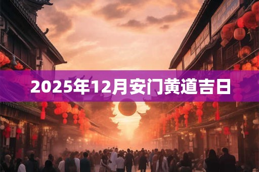 2025年12月安门黄道吉日