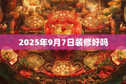 2025年9月7日装修好吗