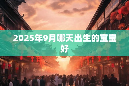 2025年9月哪天出生的宝宝好
