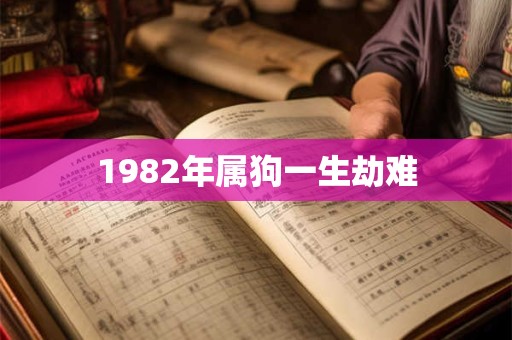 1982年属狗一生劫难