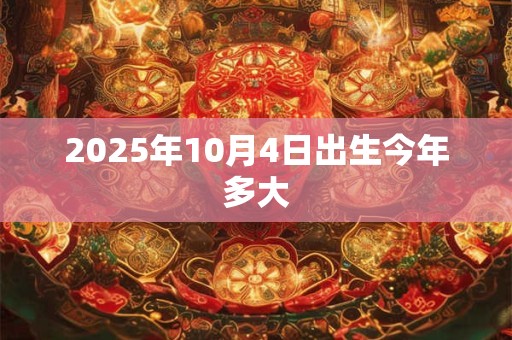 2025年10月4日出生今年多大