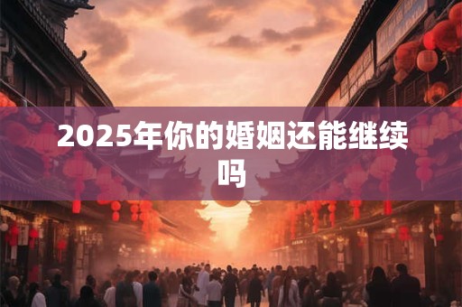 2025年你的婚姻还能继续吗