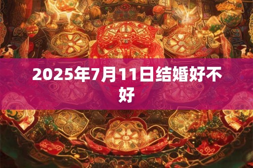 2025年7月11日结婚好不好
