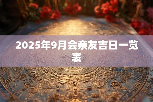 2025年9月会亲友吉日一览表