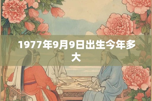 1977年9月9日出生今年多大