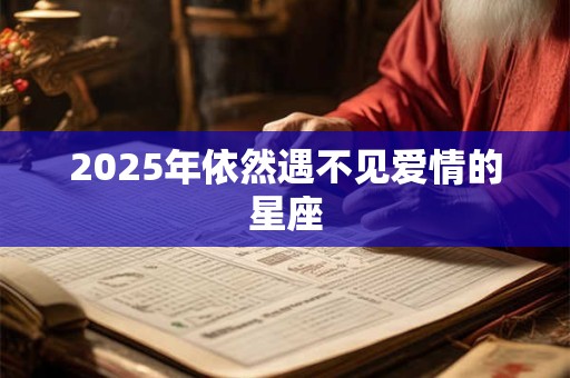 2025年依然遇不见爱情的星座