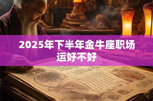 2025年下半年金牛座职场运好不好