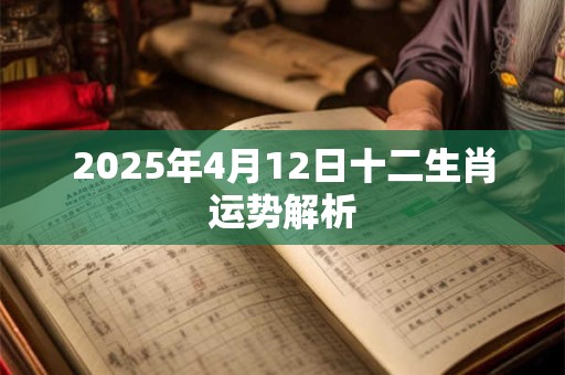 2025年4月12日十二生肖运势解析