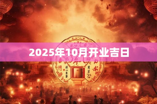 2025年10月开业吉日