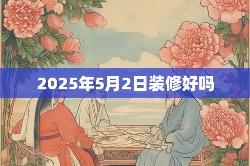 2025年5月2日装修好吗