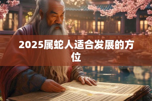 2025属蛇人适合发展的方位