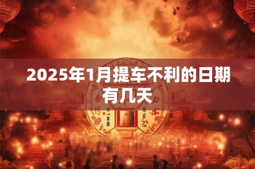 2025年1月提车不利的日期有几天