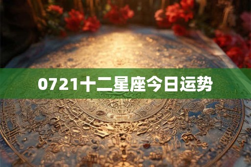 0721十二星座今日运势