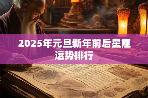 2025年元旦新年前后星座运势排行
