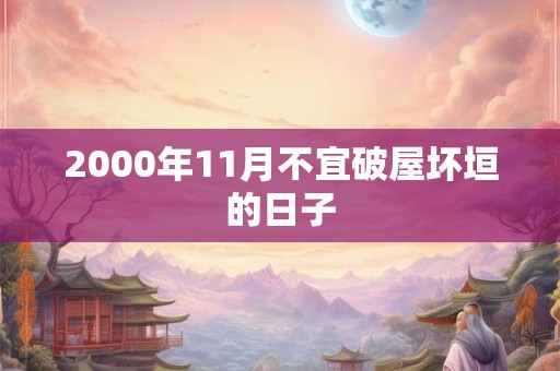 2000年11月不宜破屋坏垣的日子 2000年11月不宜破屋坏垣的日子
