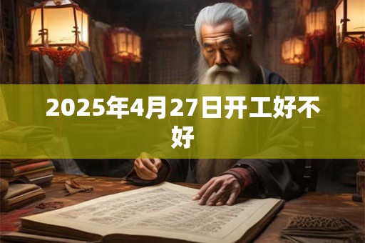 2025年4月27日开工好不好